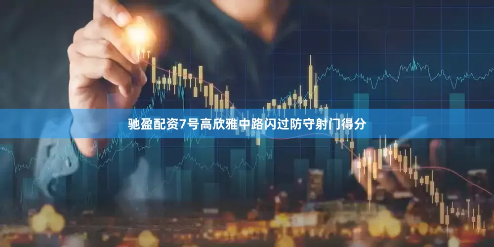 驰盈配资7号高欣雅中路闪过防守射门得分
