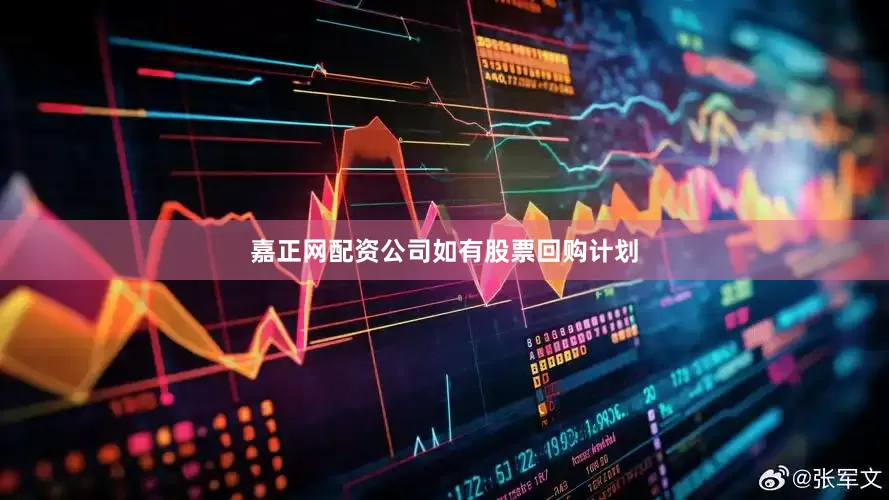 嘉正网配资公司如有股票回购计划