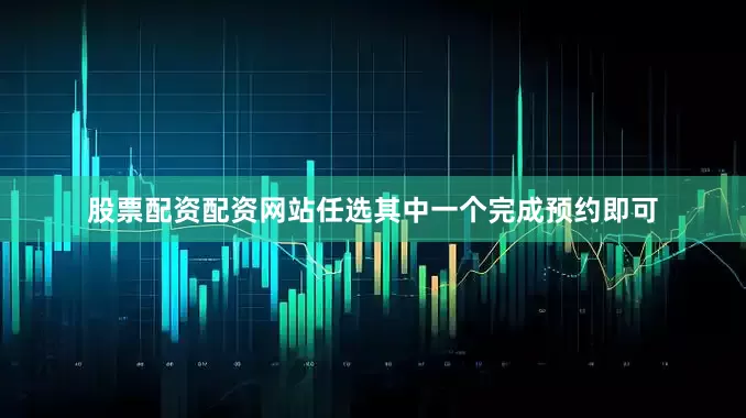 股票配资配资网站任选其中一个完成预约即可
