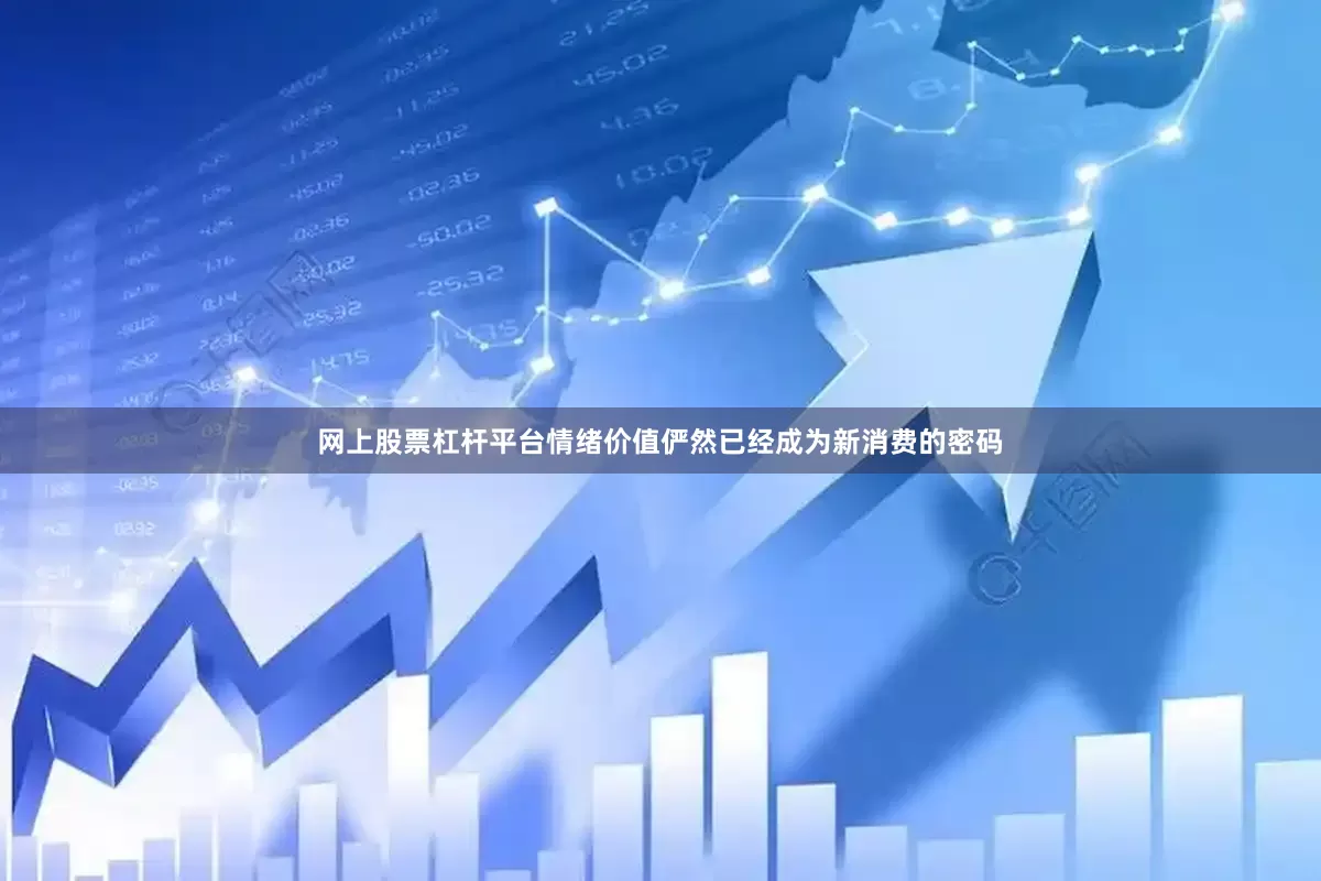 网上股票杠杆平台情绪价值俨然已经成为新消费的密码