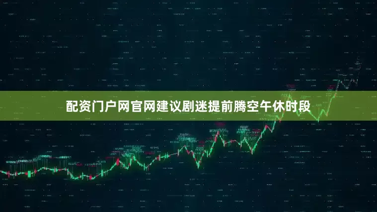 配资门户网官网建议剧迷提前腾空午休时段