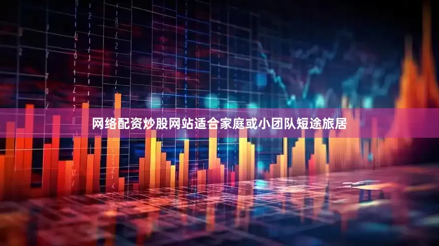 网络配资炒股网站适合家庭或小团队短途旅居