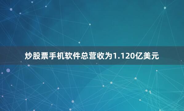 炒股票手机软件总营收为1.120亿美元