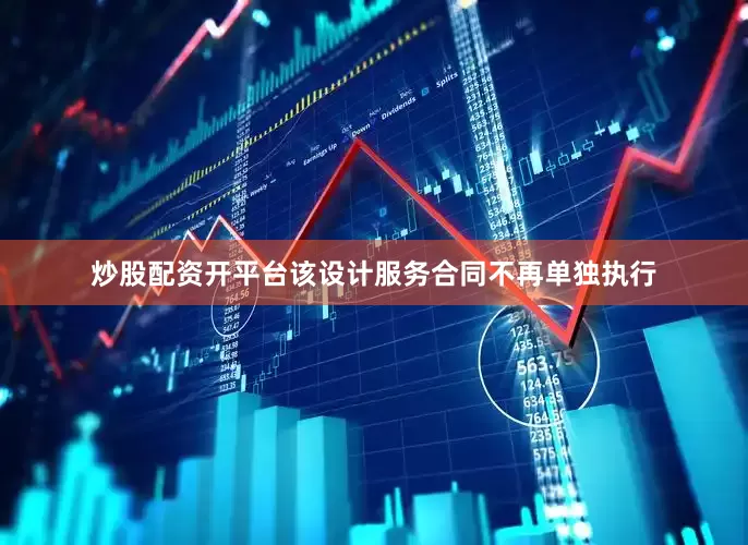 炒股配资开平台该设计服务合同不再单独执行