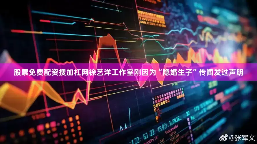 股票免费配资搜加杠网徐艺洋工作室刚因为“隐婚生子”传闻发过声明