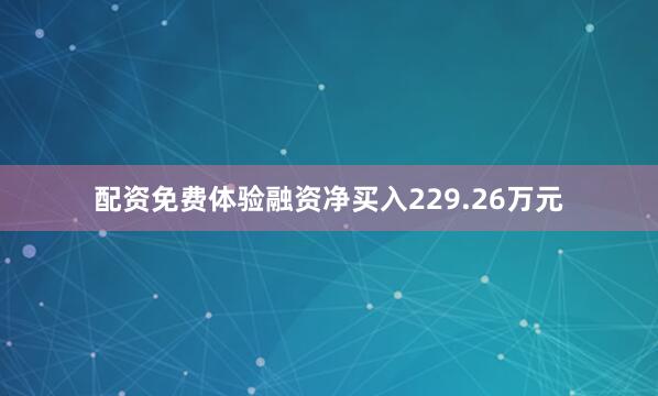 配资免费体验融资净买入229.26万元