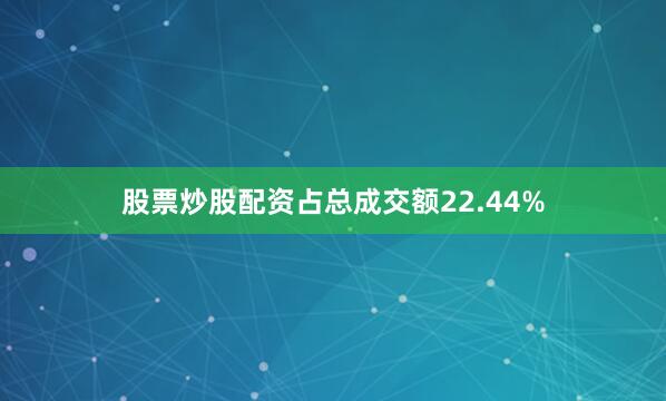 股票炒股配资占总成交额22.44%
