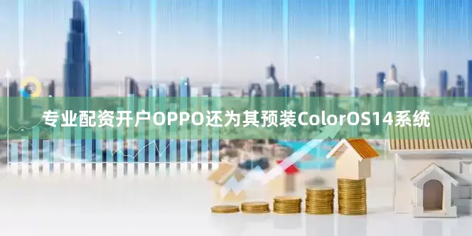 专业配资开户OPPO还为其预装ColorOS14系统