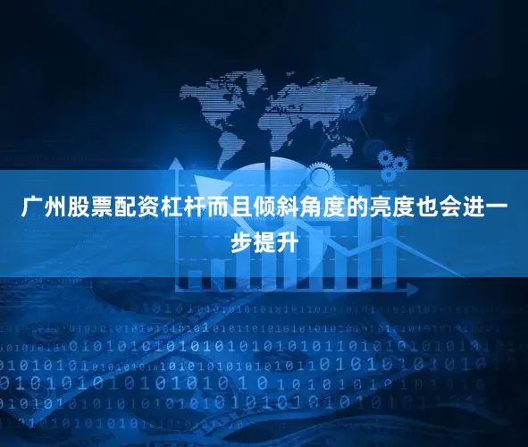 广州股票配资杠杆而且倾斜角度的亮度也会进一步提升