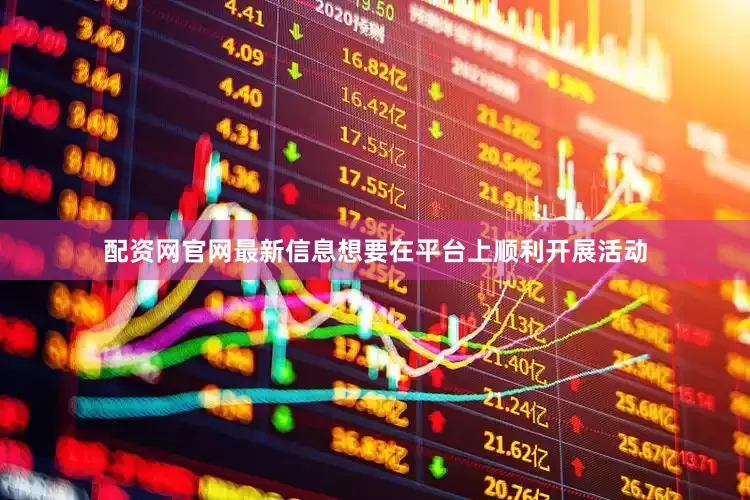 配资网官网最新信息想要在平台上顺利开展活动