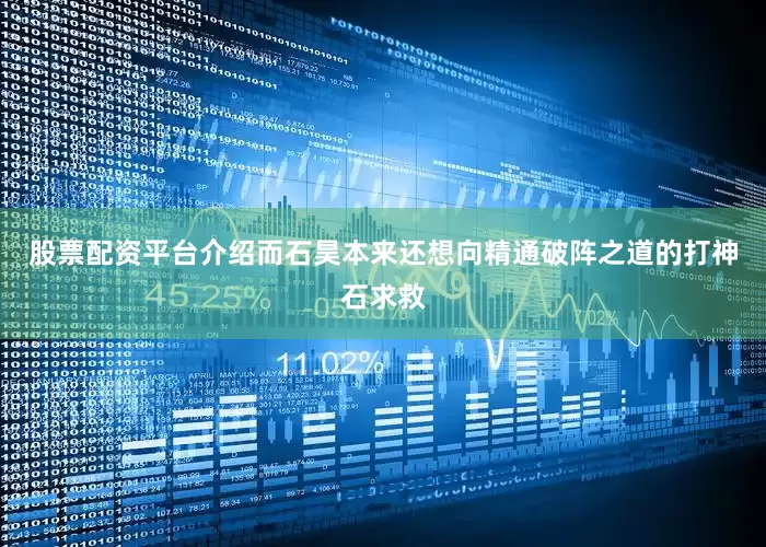股票配资平台介绍而石昊本来还想向精通破阵之道的打神石求救