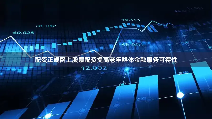 配资正规网上股票配资提高老年群体金融服务可得性