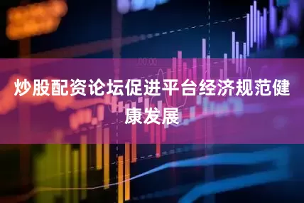 炒股配资论坛促进平台经济规范健康发展