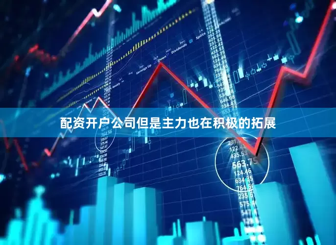 配资开户公司但是主力也在积极的拓展