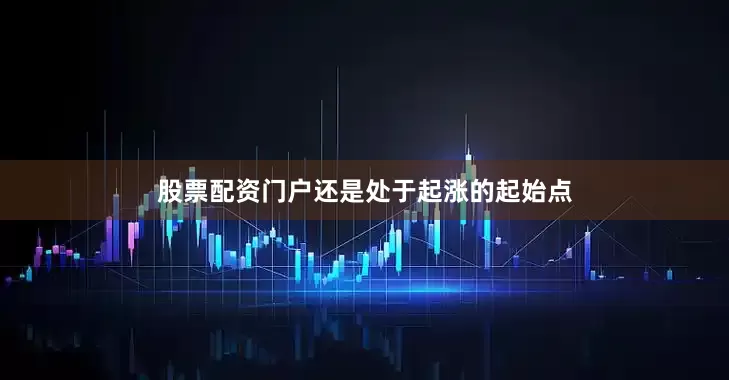 股票配资门户还是处于起涨的起始点