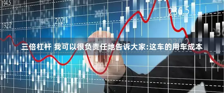 三倍杠杆 我可以很负责任地告诉大家:这车的用车成本