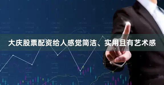 大庆股票配资给人感觉简洁、实用且有艺术感
