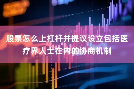 股票怎么上杠杆并提议设立包括医疗界人士在内的协商机制