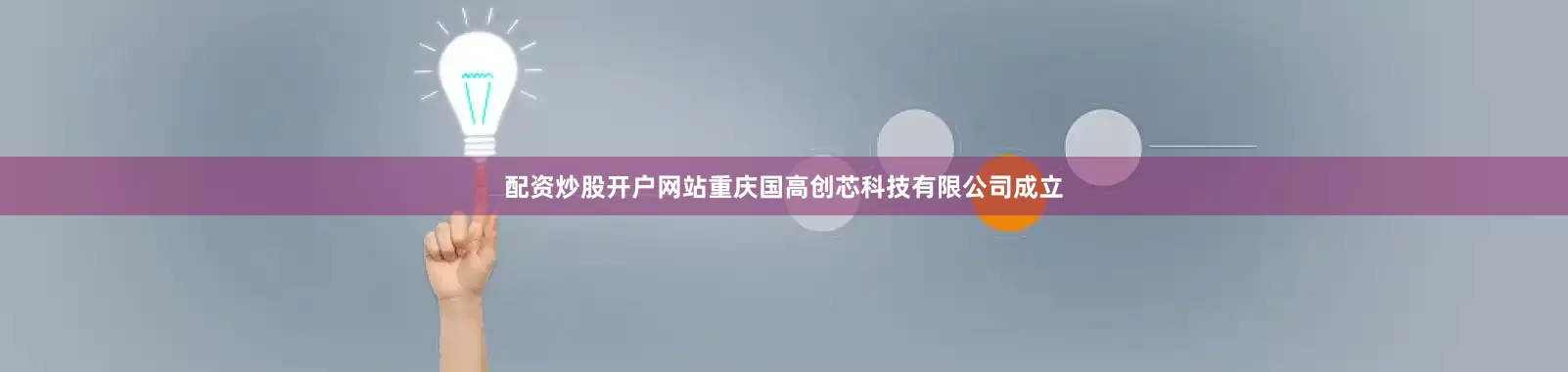 配资炒股开户网站重庆国高创芯科技有限公司成立