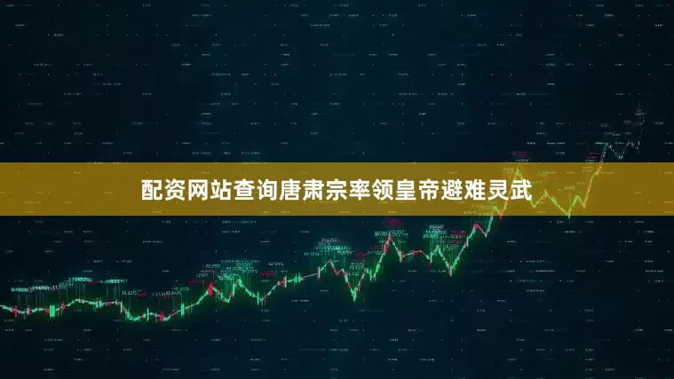 配资网站查询唐肃宗率领皇帝避难灵武