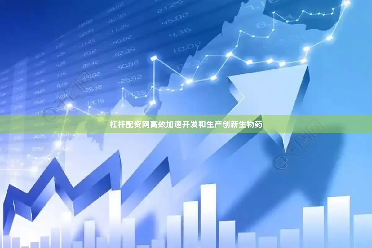 杠杆配资网高效加速开发和生产创新生物药