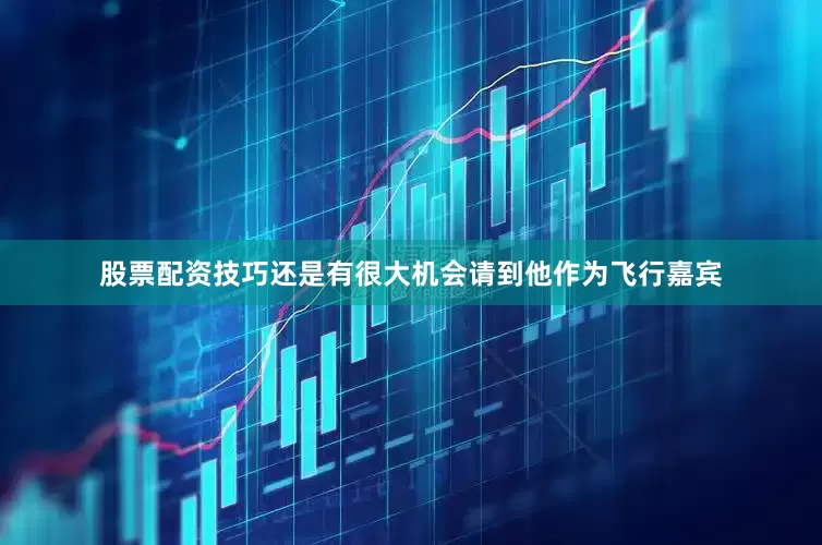 股票配资技巧还是有很大机会请到他作为飞行嘉宾