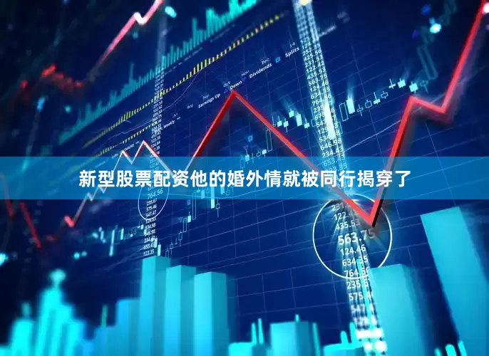 新型股票配资他的婚外情就被同行揭穿了
