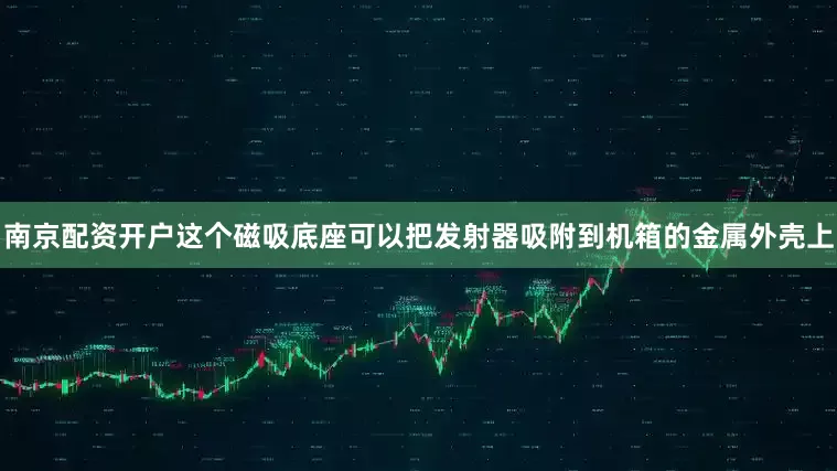 南京配资开户这个磁吸底座可以把发射器吸附到机箱的金属外壳上