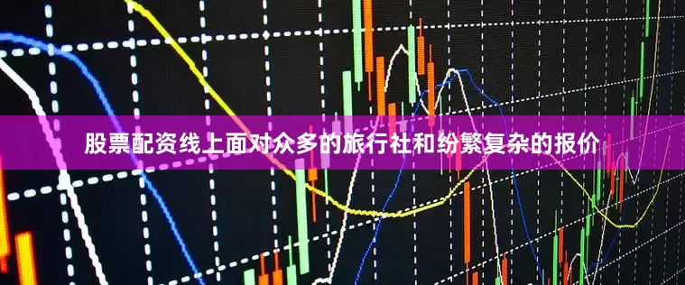 股票配资线上面对众多的旅行社和纷繁复杂的报价