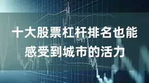 十大股票杠杆排名也能感受到城市的活力