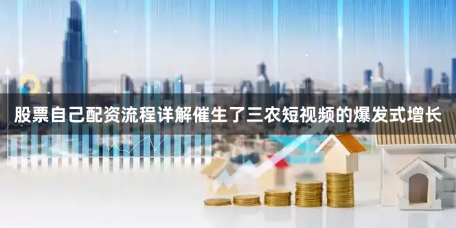 股票自己配资流程详解催生了三农短视频的爆发式增长