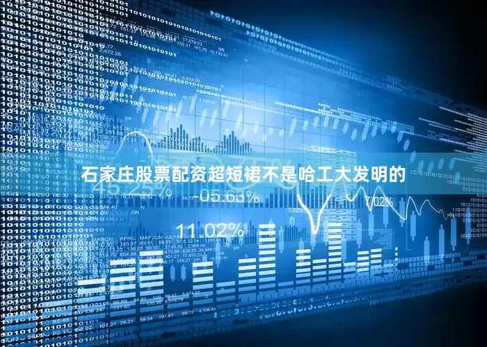 石家庄股票配资超短裙不是哈工大发明的