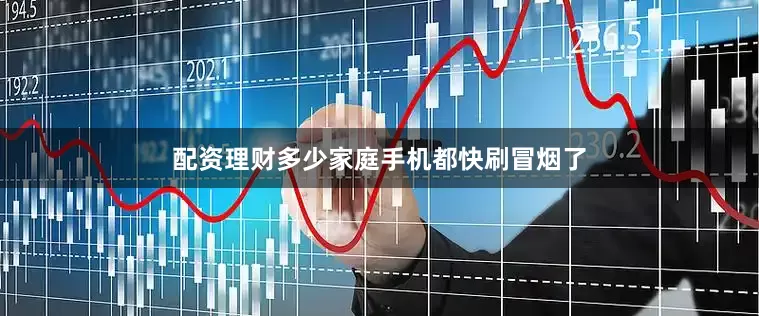 配资理财多少家庭手机都快刷冒烟了