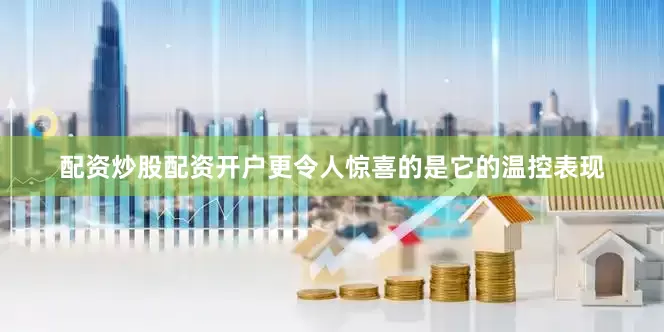 配资炒股配资开户更令人惊喜的是它的温控表现
