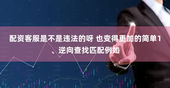 配资客服是不是违法的呀 也变得更加的简单1、逆向查找匹配例如