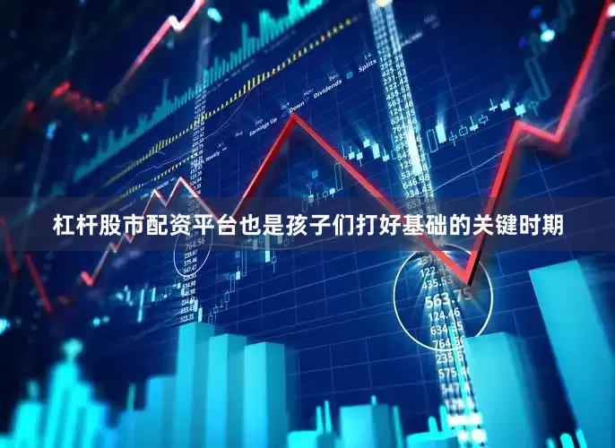 杠杆股市配资平台也是孩子们打好基础的关键时期