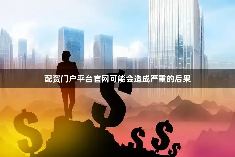 配资门户平台官网可能会造成严重的后果