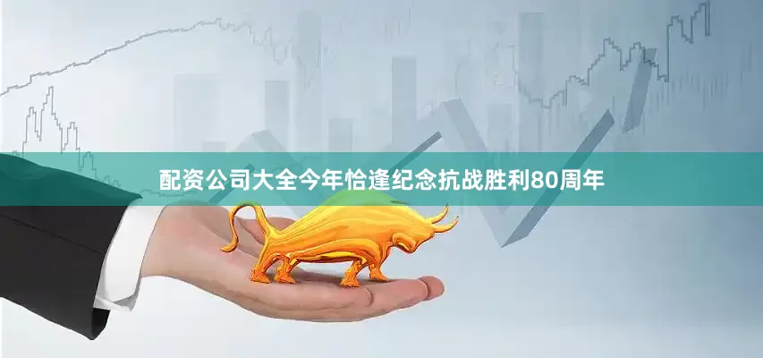 配资公司大全今年恰逢纪念抗战胜利80周年