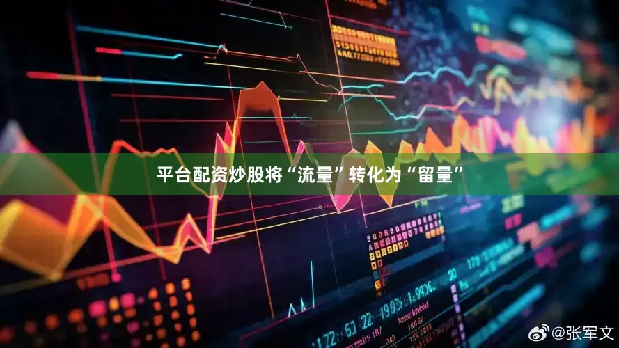平台配资炒股将“流量”转化为“留量”