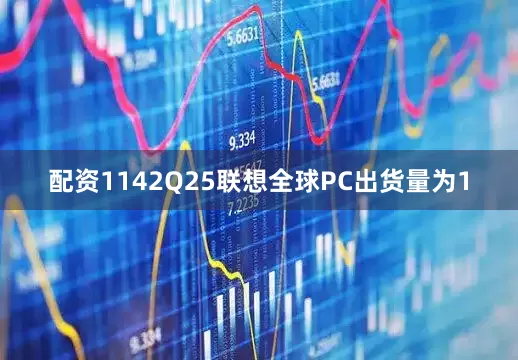 配资1142Q25联想全球PC出货量为1