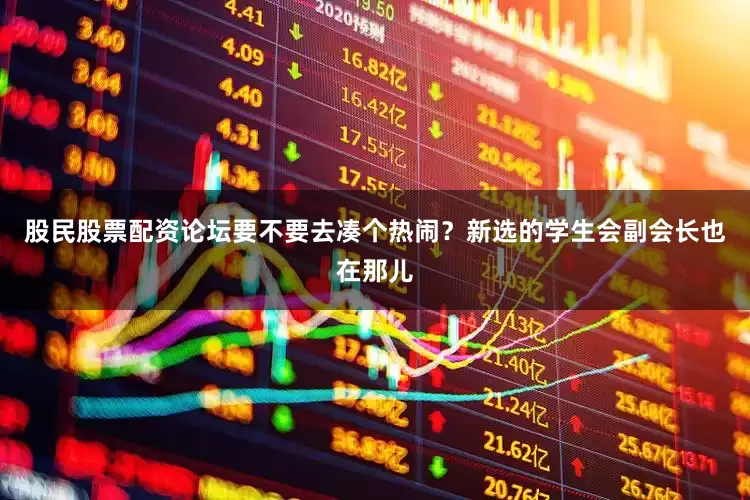 股民股票配资论坛要不要去凑个热闹？新选的学生会副会长也在那儿