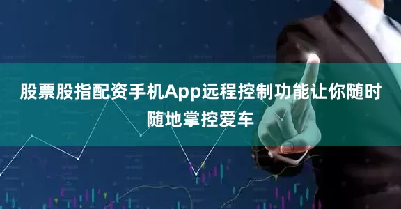 股票股指配资手机App远程控制功能让你随时随地掌控爱车