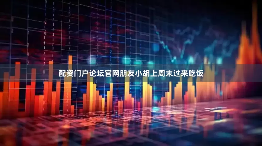 配资门户论坛官网朋友小胡上周末过来吃饭