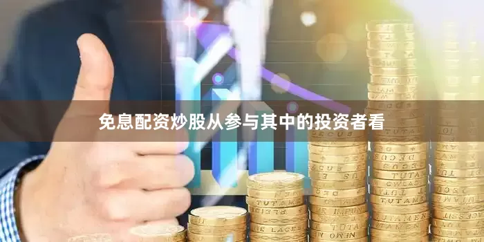 免息配资炒股　　从参与其中的投资者看