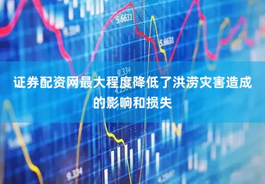 证券配资网最大程度降低了洪涝灾害造成的影响和损失