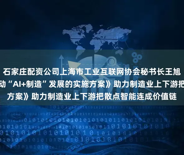 石家庄配资公司上海市工业互联网协会秘书长王旭琴:《上海市加快推动“AI+制造”发展的实施方案》助力制造业上下游把散点智能连成价值链