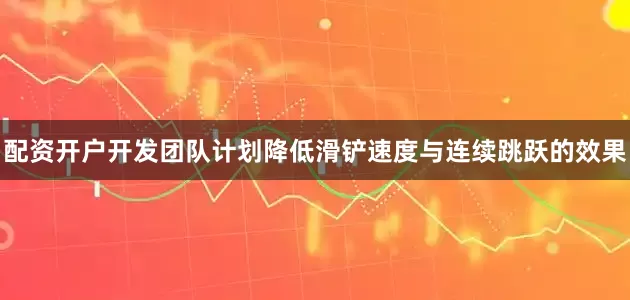 配资开户开发团队计划降低滑铲速度与连续跳跃的效果