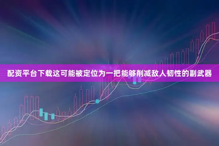 配资平台下载这可能被定位为一把能够削减敌人韧性的副武器