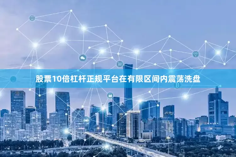 股票10倍杠杆正规平台在有限区间内震荡洗盘