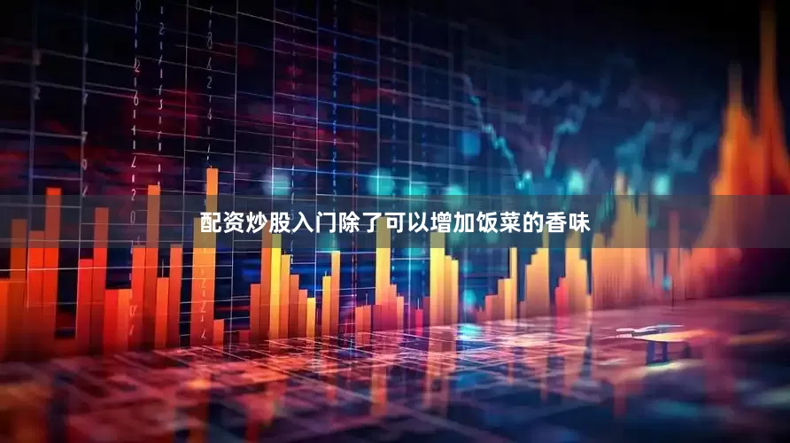 配资炒股入门除了可以增加饭菜的香味